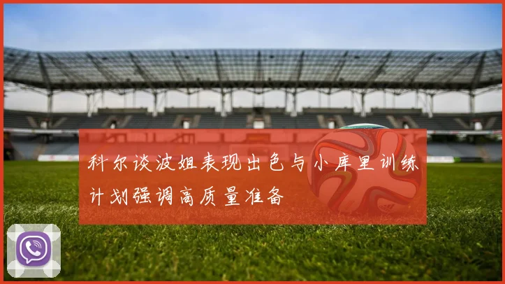 科尔谈波姐表现出色与小库里训练计划强调高质量准备