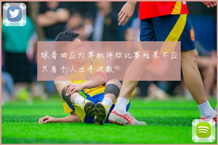 球哥回应外界批评称比赛结果不应只看个人出手次数