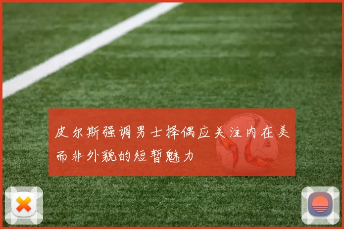 皮尔斯强调男士择偶应关注内在美而非外貌的短暂魅力