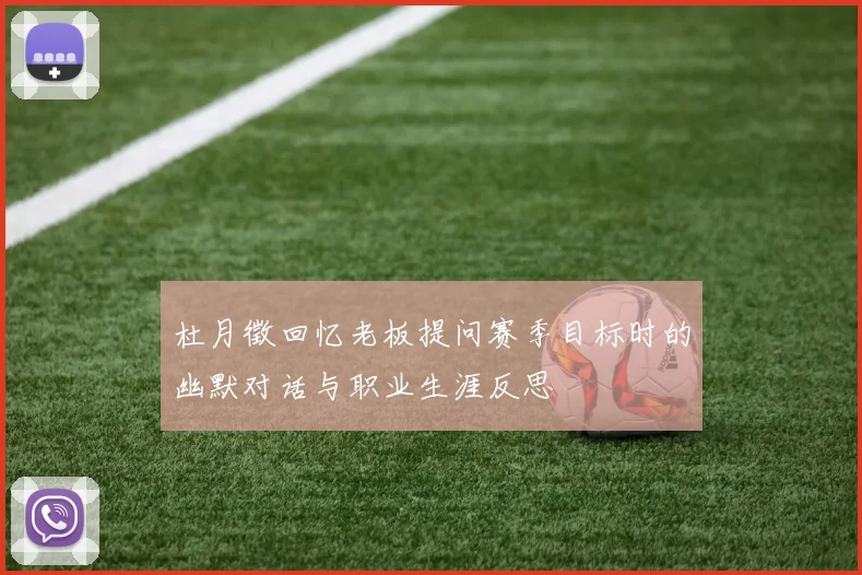 杜月徵回忆老板提问赛季目标时的幽默对话与职业生涯反思