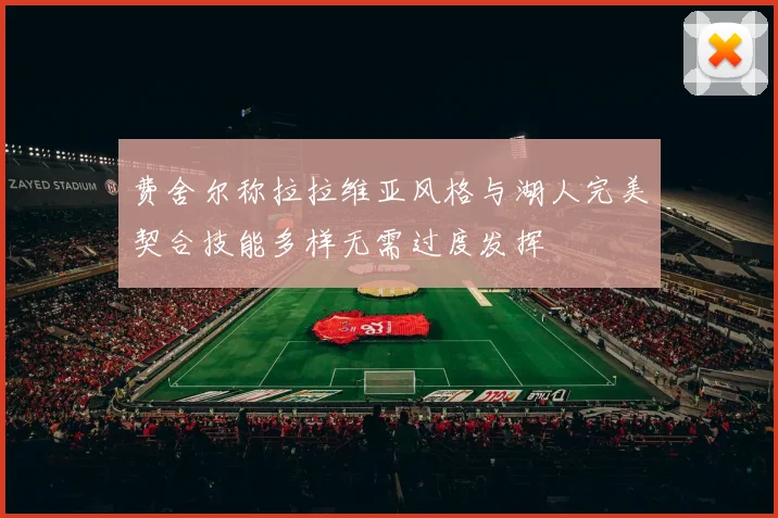 费舍尔称拉拉维亚风格与湖人完美契合技能多样无需过度发挥