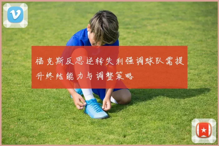 福克斯反思逆转失利强调球队需提升终结能力与调整策略