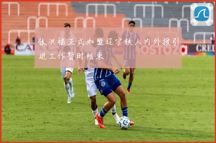 张洪福正式加盟辽宁铁人内外援引进工作暂时结束