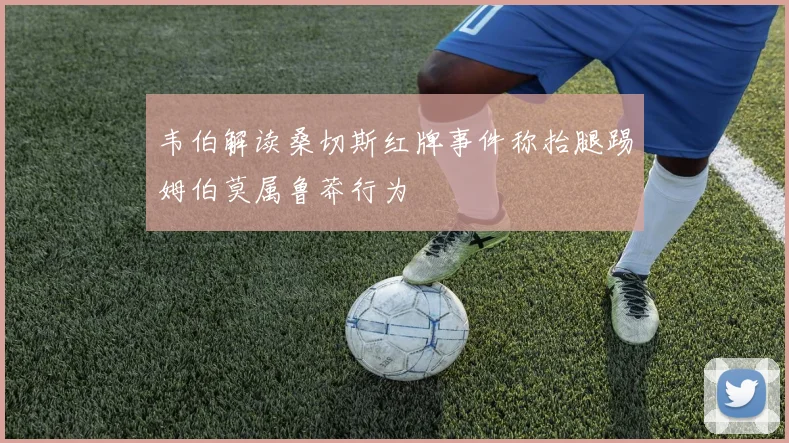 韦伯解读桑切斯红牌事件称抬腿踢姆伯莫属鲁莽行为