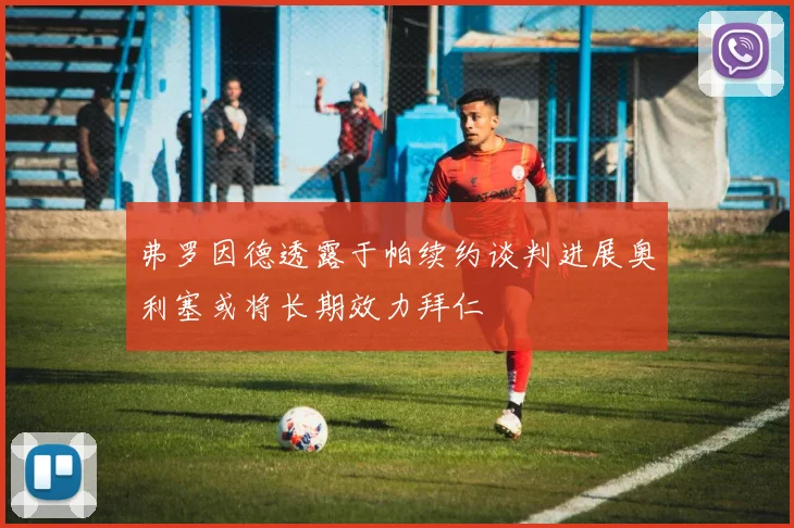 弗罗因德透露于帕续约谈判进展奥利塞或将长期效力拜仁