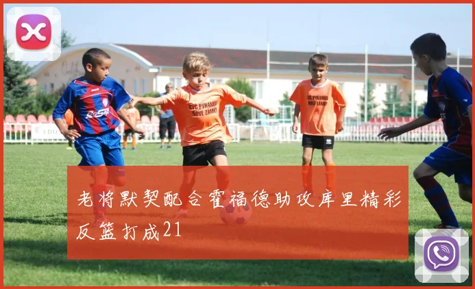 老将默契配合霍福德助攻库里精彩反篮打成21