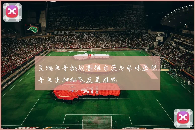 灵魂画手挑战赛维尔茨与弗林蓬联手画出神秘队友是谁呢